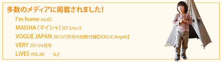 多数のメディアに掲載されました！I’m home no.65 MAISHA（マイシャ）2013/no.9 VOGUE JAPAN 2013/5月号の別冊付録【VOGUE Angels】 VERY 2013/4月号 LiVES VOL.66